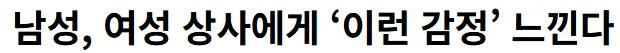 한남들은 여성상사한테 이런 감정 느낀다네요 ㅋ