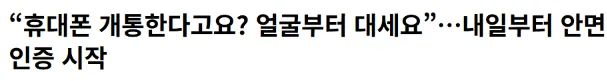 이제 휴대폰 개통하면 안면인증 해야한다함..